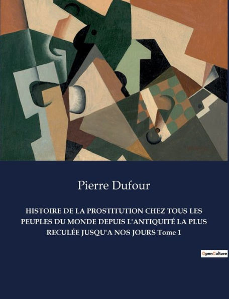 HISTOIRE DE LA PROSTITUTION CHEZ TOUS LES PEUPLES DU MONDE DEPUIS L'ANTIQUITÉ LA PLUS RECULÉE JUSQU'A NOS JOURS Tome 1