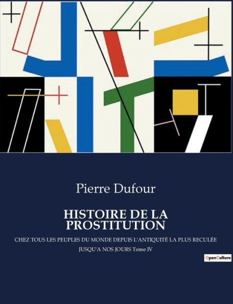 Histoire de la Prostitution: CHEZ TOUS LES PEUPLES DU MONDE DEPUIS L'ANTIQUITï¿½ LA PLUS RECULï¿½E JUSQU'A NOS JOURS Tome IV