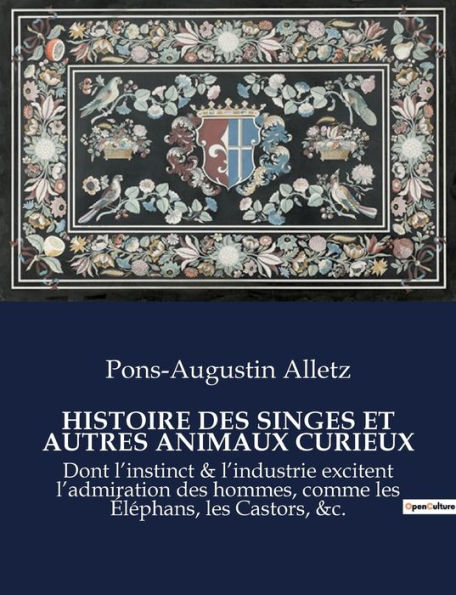 HISTOIRE DES SINGES ET AUTRES ANIMAUX CURIEUX: Dont l'instinct & l'industrie excitent l'admiration des hommes, comme les Éléphans, les Castors, &c.