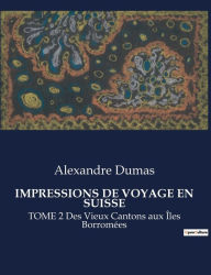 Title: Impressions de Voyage En Suisse: TOME 2 Des Vieux Cantons aux ï¿½les Borromï¿½es, Author: Alexandre Dumas
