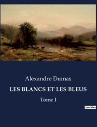Title: LES BLANCS ET LES BLEUS: Tome I, Author: Alexandre Dumas