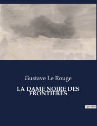 Title: LA DAME NOIRE DES FRONTIERES, Author: Gustave Le Rouge