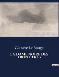 Title: La Dame Noire Des Frontieres, Author: Gustave Le Rouge