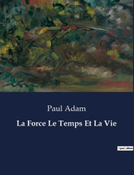 Title: La Force Le Temps Et La Vie, Author: Paul Adam