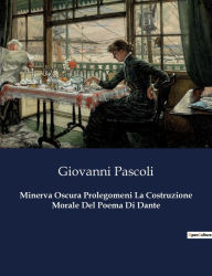 Title: Minerva Oscura Prolegomeni La Costruzione Morale Del Poema Di Dante, Author: Giovanni Pascoli