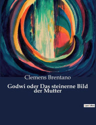 Title: Godwi oder Das steinerne Bild der Mutter, Author: Clemens Brentano