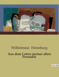 Title: Aus dem Leben meiner alten Freundin, Author: Wilhelmine Heimburg