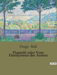 Title: Flametti oder Vom Dandysmus der Armen, Author: Hugo Ball