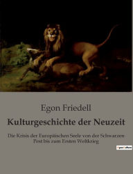 Title: Kulturgeschichte der Neuzeit: Die Krisis der Europäischen Seele von der Schwarzen Pest bis zum Ersten Weltkrieg, Author: Egon Friedell