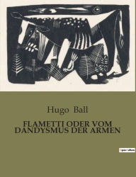 Title: Flametti Oder Vom Dandysmus Der Armen, Author: Hugo Ball