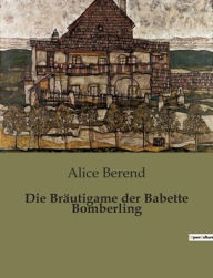Title: Die Bräutigame der Babette Bomberling, Author: Alice Berend