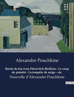 Récits de feu Ivan Pétrovitch Bielkine: Le coup de pistolet - La tempête de neige - etc.:Nouvelle d'Alexandre Pouchkine