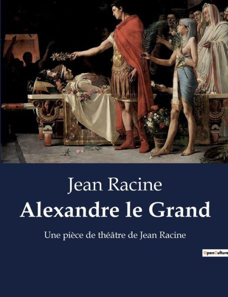 Alexandre le Grand: Une pièce de théâtre de Jean Racine