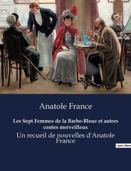 Les Sept Femmes de la Barbe-Bleue et autres contes merveilleux: Un recueil de nouvelles d'Anatole France