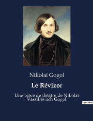 Title: Le Révizor: Une pièce de théâtre de Nikolaï Vassilievitch Gogol, Author: Nikolai Gogol