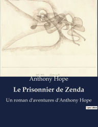 Title: Le Prisonnier de Zenda: Un roman d'aventures d'Anthony Hope, Author: Anthony Hope