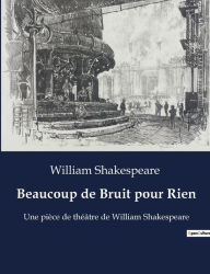 Title: Beaucoup de Bruit pour Rien: Une pièce de théâtre de William Shakespeare, Author: William Shakespeare