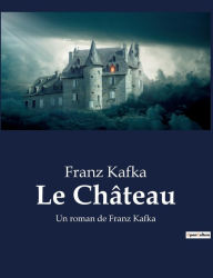 Title: Le Château: Un roman de Franz Kafka, Author: Franz Kafka