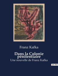 Title: Dans la Colonie pénitentiaire: Une nouvelle de Franz Kafka, Author: Franz Kafka