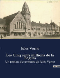 Title: Les Cinq cents millions de la Begum: Un roman d'aventures de Jules Verne, Author: Jules Verne