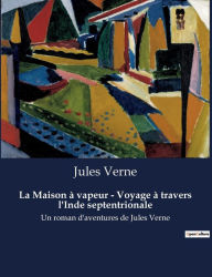 Title: La Maison à vapeur - Voyage à travers l'Inde septentrionale: Un roman d'aventures de Jules Verne, Author: Jules Verne