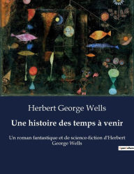 Title: Une histoire des temps à venir: Un roman fantastique et de science-fiction d'Herbert George Wells, Author: H. G. Wells