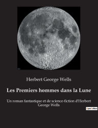 Title: Les Premiers hommes dans la Lune: Un roman fantastique et de science-fiction d'Herbert George Wells, Author: H. G. Wells