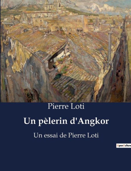 Un pèlerin d'Angkor: Un essai de Pierre Loti
