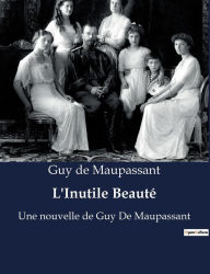 Title: L'Inutile Beauté: Une nouvelle de Guy De Maupassant, Author: Guy de Maupassant