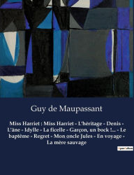 Title: Miss Harriet: Miss Harriet - L'héritage - Denis - L'âne - Idylle - La ficelle - Garçon, un bock !... - Le baptême - Regret - Mon oncle Jules - En voyage - La mère sauvage:Un recueil de nouvelles de Guy De Maupassant, Author: Guy de Maupassant