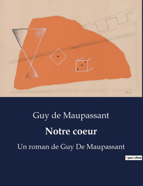 Notre coeur: Un roman de Guy De Maupassant