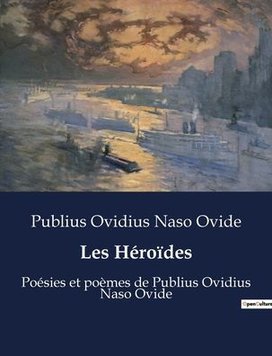 Les Héroïdes: Poésies et poèmes de Publius Ovidius Naso Ovide