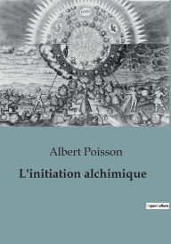 Title: L'initiation alchimique, Author: Albert Poisson