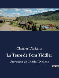 Title: La Terre de Tom Tiddler: Un roman de Charles Dickens, Author: Charles Dickens