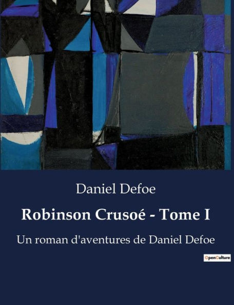 Robinson Crusoé - Tome I: Un roman d'aventures de Daniel Defoe