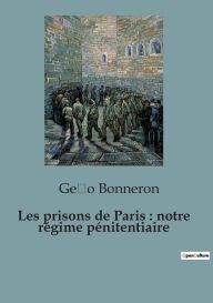 Title: Les prisons de Paris: notre régime pénitentiaire, Author: Ge?o Bonneron