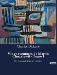 Title: Vie et aventures de Martin Chuzzlewit - Tome I: Un roman de Charles Dickens, Author: Charles Dickens