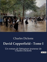 Title: David Copperfield - Tome I: Un roman de littérature jeunesse de Charles Dickens, Author: Charles Dickens