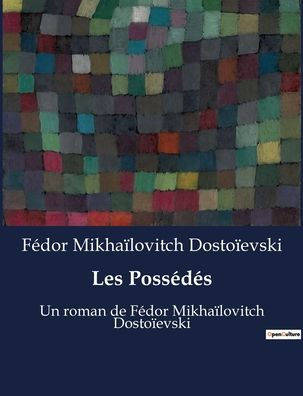 Les Possédés: Un roman de Fédor Mikhaïlovitch Dostoïevski