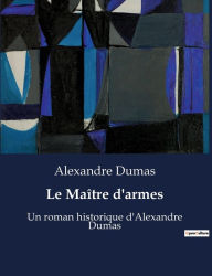 Title: Le Maître d'armes: Un roman historique d'Alexandre Dumas, Author: Alexandre Dumas