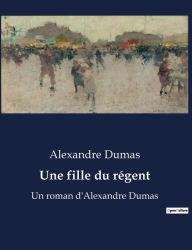 Title: Une fille du rï¿½gent: Un roman d'Alexandre Dumas, Author: Alexandre Dumas