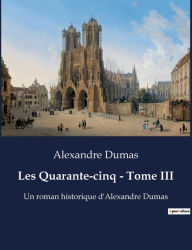 Title: Les Quarante-cinq - Tome III: Un roman historique d'Alexandre Dumas, Author: Alexandre Dumas