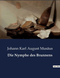 Title: Die Nymphe des Brunnens, Author: Johann Karl August Musäus