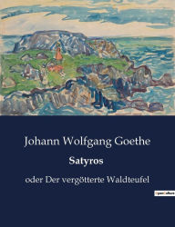 Title: Satyros: oder Der vergötterte Waldteufel, Author: Johann Wolfgang Goethe