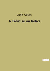 Title: A Treatise on Relics, Author: John Calvin