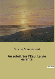 Title: Au soleil, Sur l'Eau, La vie errante, Author: Guy de Maupassant