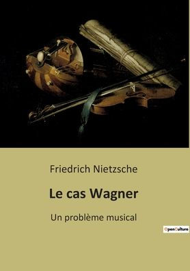 Le cas Wagner: Un problème musical