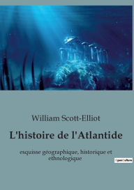 Title: L'histoire de l'Atlantide: esquisse géographique, historique et ethnologique, Author: William Scott-Elliot