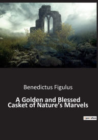 Title: A Golden and Blessed Casket of Nature's Marvels, Author: Benedictus Figulus