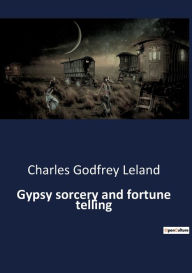 Title: Gypsy sorcery and fortune telling, Author: Charles Godfrey Leland